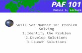 PAF101 PAF 101 Skill Set Number 10: Problem Solving 1.Identify the Problem 2.Develop Solutions 3.Launch Solutions Module 5, Lecture 8.