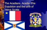The Acadians, Acadia, The Expulsion and the birth of Nova Scotia.