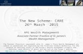 The New Scheme- CARE 26 th March 2015 APG Wealth Management Associate Partner Practice of St. James’s Wealth Management The Partner (Practice) represents.