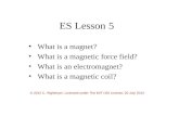 ES Lesson 5 What is a magnet? What is a magnetic force field? What is an electromagnet? What is a magnetic coil? © 2012 C. Rightmyer, Licensed under The.
