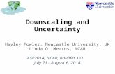 Downscaling and Uncertainty Hayley Fowler, Newcastle University, UK Linda O. Mearns, NCAR ASP2014, NCAR, Boulder, CO July 21 - August 6, 2014.