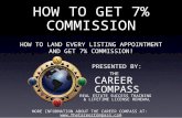 HOW TO GET 7% COMMISSION HOW TO LAND EVERY LISTING APPOINTMENT AND GET 7% COMMISSION! PRESENTED BY: THE CAREER COMPASS REAL ESTATE SUCCESS TRAINING & LIFETIME.