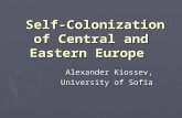 Self-Colonization of Central and Eastern Europe Self-Colonization of Central and Eastern Europe Alexander Kiossev, University of Sofia.