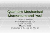 Quantum Mechanical Momentum and You! James G. O’Brien New Paltz Physics Talk SUNY New Paltz May 5 th, 2008 Dedicated to the late Dr. Walker.