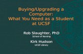 Buying/Upgrading a Computer: What You Need as a Student at UCSF Rob Slaughter, PhD School of Nursing Kirk Hudson UCSF Library.