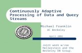 Continuously Adaptive Processing of Data and Query Streams Michael Franklin UC Berkeley April 2002 Joint work w/Joe Hellerstein and the Berkeley DB Group.
