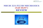1 MECH 221 FLUID MECHANICS (Fall 06/07) REVIEW. MECH 221 – Review 2 What Have You Learnt? 1.Fluid Statics 2.Fluids in Motions 3.Kinematics of Fluid Motion.