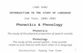 1 LANG 4402 INTRODUCTION TO THE STUDY OF LANGUAGE 2nd Term, 2004-2005 Phonetics & Phonology Phonetics The study of the physical properties of speech sounds.
