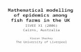 Mathematical modelling of epidemics among fish farms in the UK ISVEE X1 (2006) Cairns, Australia Kieran Sharkey The University of Liverpool.