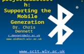 1 Dr. Chris Dennett c.dennett@wlv.ac.uk   ® projectBluetooth: Supporting the Mobile Generation.