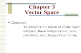 Chapter 3 Vector Space Objective: To introduce the notion of vector space, subspace, linear independence, basis, coordinate, and change of coordinate.