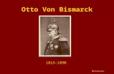Otto Von Bismarck 1815-1898 Natassia.  Transformed a collection of small German States into a Great Empire  Served as the first Chancellor from 1871-