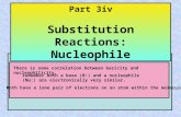 Part 3iv Substitution Reactions: Nucleophile There is some correlation between basicity and nucleophilicity. remember both a base (B:) and a nucleophile.