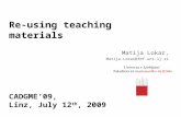 Re-using teaching materials Matija Lokar, Matija.Lokar@fmf.uni-lj.si CADGME’09, Linz, July 12 th, 2009.