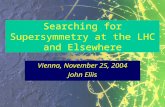 Searching for Supersymmetry at the LHC and Elsewhere Vienna, November 25, 2004 John Ellis.