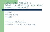 IACT 901 Module 2 What Is Strategy and What Does It Matter? ABRS Hong Kong 2004 Penney McFarlane University of Wollongong.