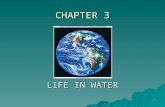 1 CHAPTER 3 LIFE IN WATER. 2 Hydrological Cycle –Over 71% of the earth’s surface is covered with water. Oceans contain over 97% of the water in the biosphere,