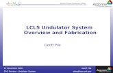 Geoff Pile FAC Review - Undulator Systempileg@aps.anl.gov 12 November 2008 LCLS Undulator System Overview and Fabrication Geoff Pile.