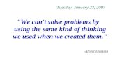 Tuesday, January 23, 2007 "We can't solve problems by using the same kind of thinking we used when we created them." -Albert Einstein.