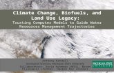 Climate Change, Biofuels, and Land Use Legacy: Trusting Computer Models to Guide Water Resources Management Trajectories Anthony Kendall Geological Sciences,