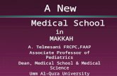 A New Medical School in MAKKAH A. Telmesani FRCPC,FAAP Associate Professor of Pediatrics Dean, Medical School & Medical Science Umm Al-Qura University.