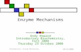 10/23/2008 Biochemistry: Enzyme Mechanisms 1 Enzyme Mechanisms Andy Howard Introductory Biochemistry, Fall 2008 Thursday 23 October 2008.
