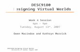 DESC9180 Designing Virtual Worlds Week 4 Session 6pm – 9pm Tuesday, August 13 th, 2007 Owen Macindoe and Kathryn Merrick DESC9180 Designing Virtual Worlds.