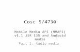 Cosc 5/4730 Mobile Media API (MMAPI) v1.1 JSR 135 and Android media Part 1: Audio media.