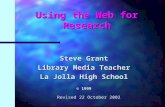 Using the Web for Research Steve Grant Library Media Teacher La Jolla High School © 1999 Revised 22 October 2002.