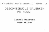 1 A GENERAL AND SYSTEMATIC THEORY OF DISCONTINUOUS GALERKIN METHODS Ismael Herrera UNAM MEXICO.