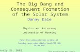 The Big Bang and Consequent Formation of the Solar System Danny Dale Physics and Astronomy University of Wyoming Find this presentation online at faraday.uwyo.edu/~ddale/teach/01_02/merav.ppt.