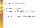 Chapter 2 homework Numbers 4, 8 and 12 Comparative Advantage Problem Now…the multiple choice answers.