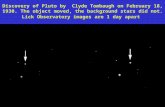 Discovery of Pluto by Clyde Tombaugh on February 18, 1930. The object moved, the background stars did not. Lick Observatory images are 1 day apart.