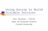 Using Gossip to Build Scalable Services Ken Birman, CS514 Dept. of Computer Science Cornell University.