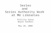 Series and Series Authority Work at MU Libraries Felicity Dykas Wayne Sanders May 28, 2008.