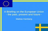 A Briefing on the European Union - the past, present and future - Mattias Hamberg.