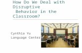 How Do We Deal with Disruptive Behavior in the Classroom? Cynthia Yu Language Center.
