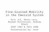 Fine-Grained Mobility in the Emerald System Eric Jul, Henry Levy, Norman Hutchinson, Andrew Black SOSP 1987 & TOCS 1988 Presentation by: norm.