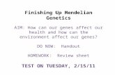 Finishing Up Mendelian Genetics AIM: How can our genes affect our health and how can the environment affect our genes? DO NOW: Handout HOMEWORK: Review.