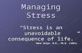 Managing Stress “Stress is an unavoidable consequence of life.” Hans Selye, M.D., Ph.D. (1951)