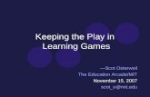 Keeping the Play in Learning Games —Scot Osterweil The Education Arcade/MIT November 15, 2007 scot_o@mit.edu.