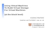 {andrew.warfield}@cl.cam.ac.uk Using Virtual Machines To Build Virtual Storage For Virtual Machines (at the block level) Andrew Warfield.