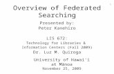 Overview of Federated Searching Presented by: Peter Kanehiro LIS 672: Technology for Libraries & Information Centers (Fall 2009) Dr. Luz M. Quiroga University.