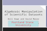 Algebraic Manipulation of Scientific Datasets Bill Howe and David Maier OGI School of Science and Engineering at Oregon Health and Science University Portland.