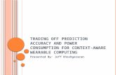 TRADING OFF PREDICTION ACCURACY AND POWER CONSUMPTION FOR CONTEXT- AWARE WEARABLE COMPUTING Presented By: Jeff Khoshgozaran.