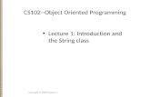 CS102--Object Oriented Programming Lecture 1: Introduction and the String class Copyright © 2008 Xiaoyan Li.