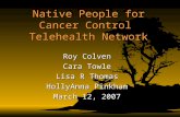 Native People for Cancer Control Telehealth Network Roy Colven Cara Towle Lisa R Thomas HollyAnna Pinkham March 12, 2007.