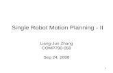 1 Single Robot Motion Planning - II Liang-Jun Zhang COMP790-058 Sep 24, 2008.