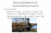 Environmental Considerations Location –Quarter mile stretch along the banks of the Mississippi river –Approximately 50 yards from the river bank.