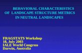 BEHAVIORAL CHARACTERISTICS OF LANDSCAPE STRUCTURE METRICS IN NEUTRAL LANDSCAPES FRAGSTATS Workshop 18, July 2003 IALE World Congress Darwin, Australia.